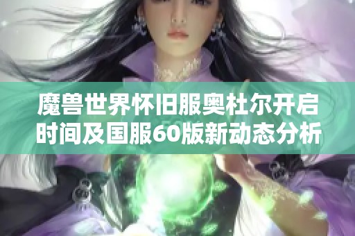 魔兽世界怀旧服奥杜尔开启时间及国服60版新动态分析