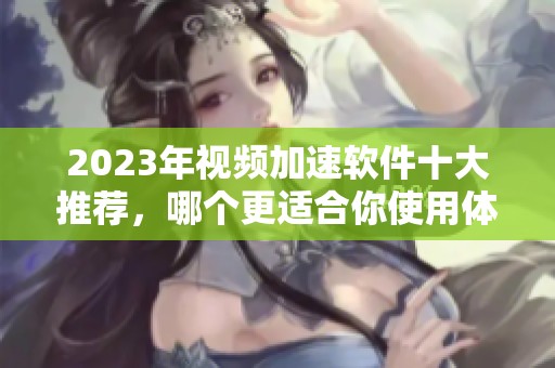 2023年视频加速软件十大推荐，哪个更适合你使用体验