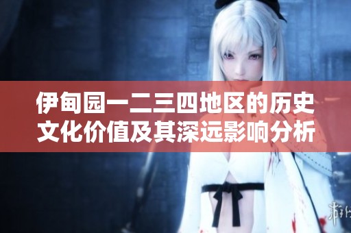 伊甸园一二三四地区的历史文化价值及其深远影响分析