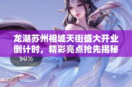 龙湖苏州相城天街盛大开业倒计时，精彩亮点抢先揭秘！
