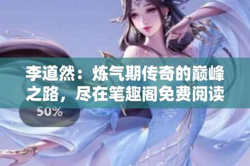 李道然：炼气期传奇的巅峰之路，尽在笔趣阁免费阅读