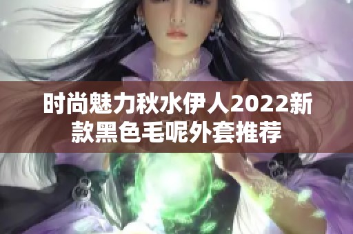 时尚魅力秋水伊人2022新款黑色毛呢外套推荐