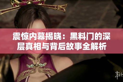 震惊内幕揭晓：黑料门的深层真相与背后故事全解析