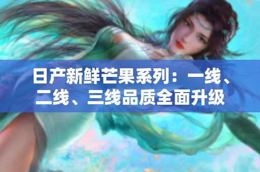 日产新鲜芒果系列：一线、二线、三线品质全面升级