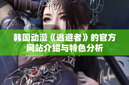 韩国动漫《逃避者》的官方网站介绍与特色分析