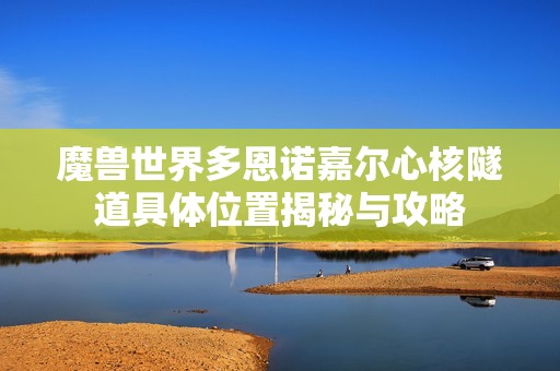 魔兽世界多恩诺嘉尔心核隧道具体位置揭秘与攻略