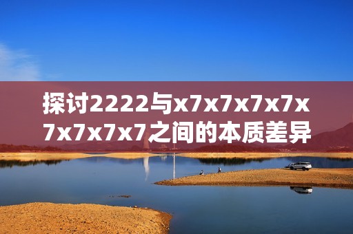 探讨2222与x7x7x7x7x7x7x7x7之间的本质差异与应用场景分析