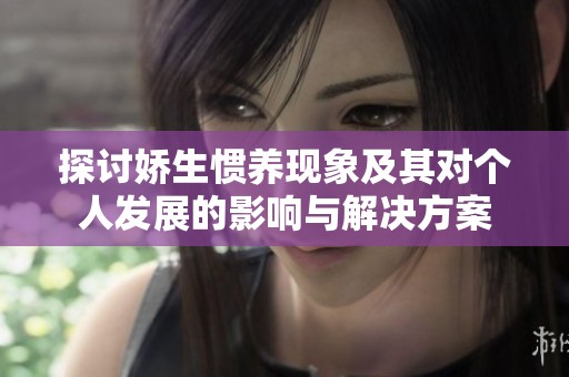 探讨娇生惯养现象及其对个人发展的影响与解决方案