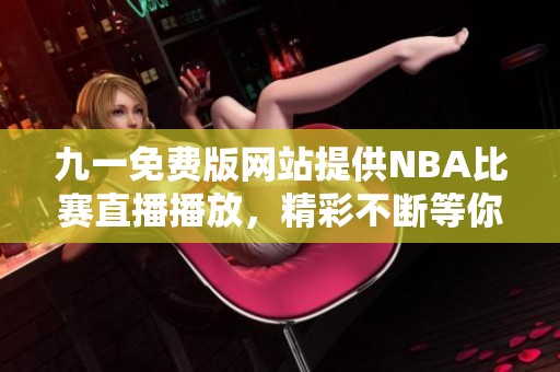 九一免费版网站提供NBA比赛直播播放，精彩不断等你来观看