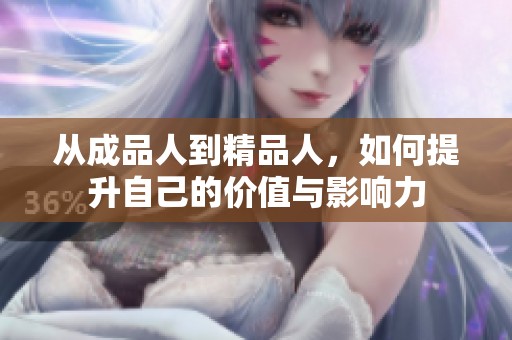 从成品人到精品人，如何提升自己的价值与影响力