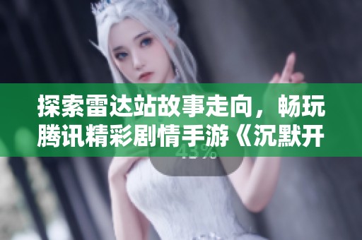 探索雷达站故事走向，畅玩腾讯精彩剧情手游《沉默开发者》攻略分享
