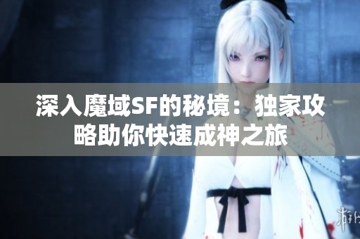 深入魔域SF的秘境：独家攻略助你快速成神之旅