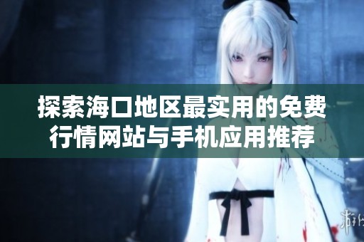 探索海口地区最实用的免费行情网站与手机应用推荐