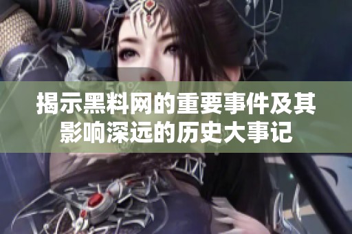 揭示黑料网的重要事件及其影响深远的历史大事记