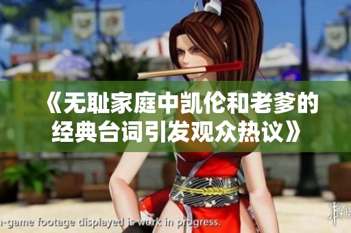 《无耻家庭中凯伦和老爹的经典台词引发观众热议》