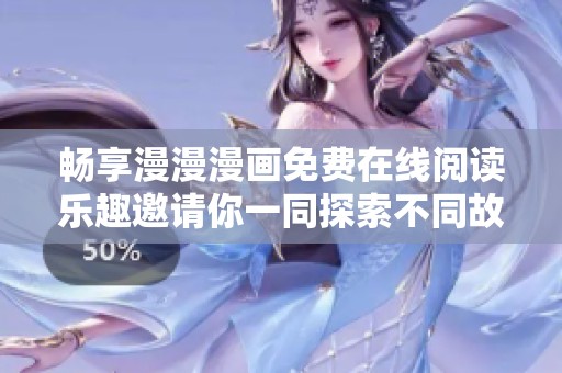 畅享漫漫漫画免费在线阅读乐趣邀请你一同探索不同故事