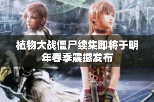 植物大战僵尸续集即将于明年春季震撼发布