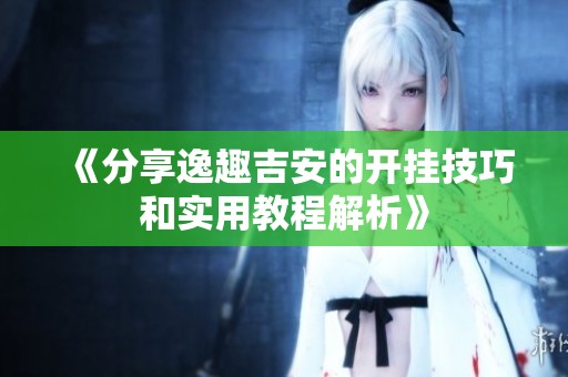 《分享逸趣吉安的开挂技巧和实用教程解析》