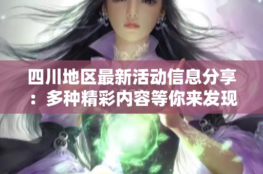 四川地区最新活动信息分享：多种精彩内容等你来发现