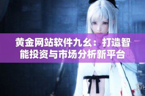 黄金网站软件九幺：打造智能投资与市场分析新平台
