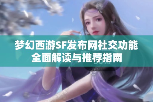 梦幻西游SF发布网社交功能全面解读与推荐指南