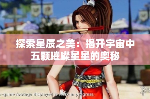 探索星辰之美：揭开宇宙中五颗璀璨星星的奥秘