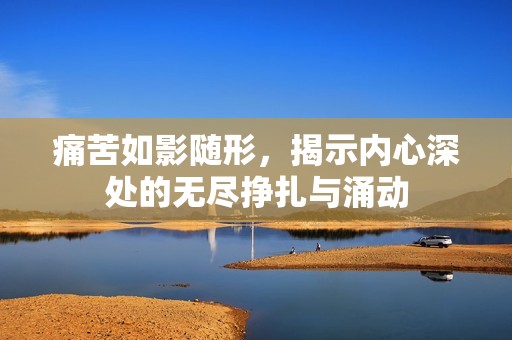 痛苦如影随形，揭示内心深处的无尽挣扎与涌动