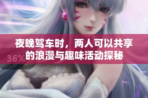 夜晚驾车时，两人可以共享的浪漫与趣味活动探秘