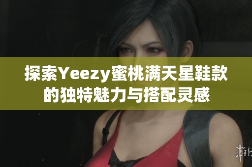 探索Yeezy蜜桃满天星鞋款的独特魅力与搭配灵感