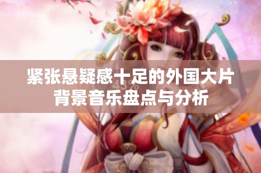 紧张悬疑感十足的外国大片背景音乐盘点与分析