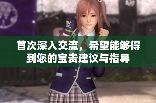 首次深入交流，希望能够得到您的宝贵建议与指导