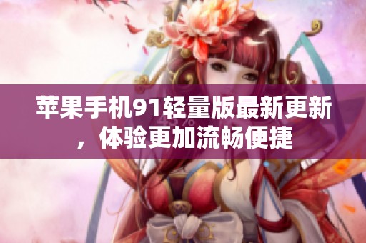 苹果手机91轻量版最新更新，体验更加流畅便捷