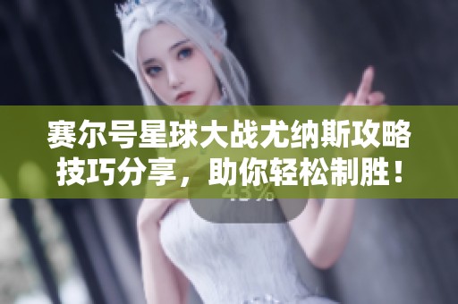 赛尔号星球大战尤纳斯攻略技巧分享，助你轻松制胜！