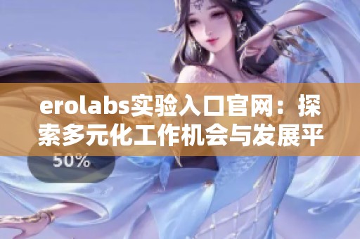 erolabs实验入口官网：探索多元化工作机会与发展平台