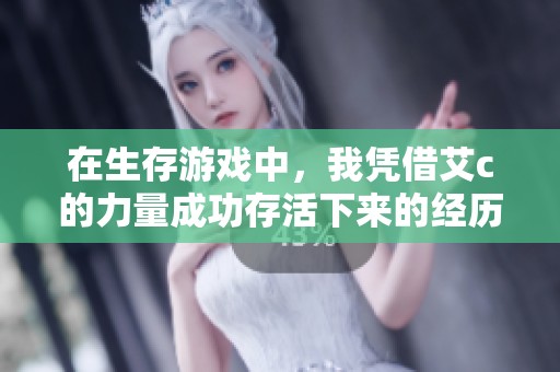 在生存游戏中，我凭借艾c的力量成功存活下来的经历分享