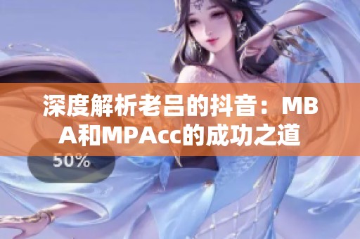 深度解析老吕的抖音：MBA和MPAcc的成功之道