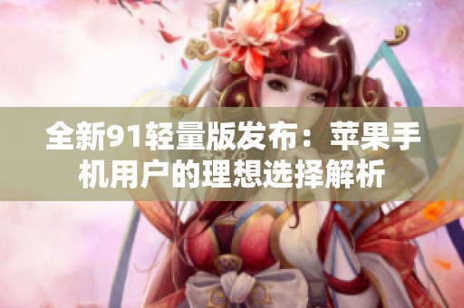 全新91轻量版发布：苹果手机用户的理想选择解析