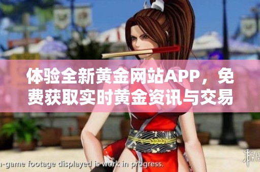 体验全新黄金网站APP，免费获取实时黄金资讯与交易服务