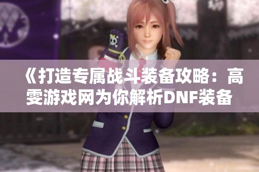 《打造专属战斗装备攻略：高雯游戏网为你解析DNF装备组合秘诀》