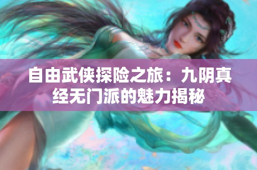 自由武侠探险之旅：九阴真经无门派的魅力揭秘