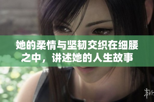 她的柔情与坚韧交织在细腰之中，讲述她的人生故事