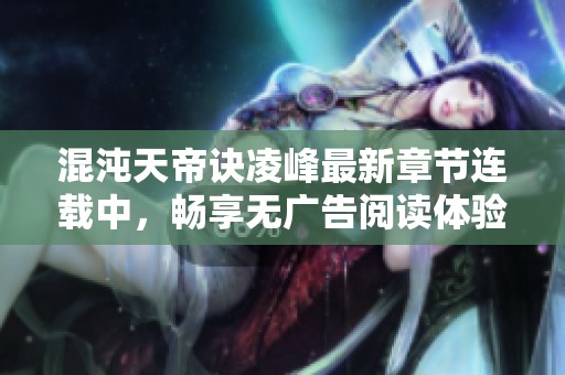 混沌天帝诀凌峰最新章节连载中，畅享无广告阅读体验！