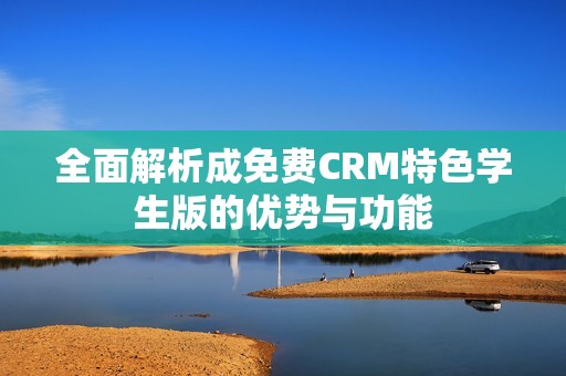全面解析成免费CRM特色学生版的优势与功能