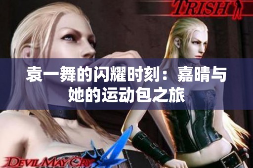 袁一舞的闪耀时刻：嘉晴与她的运动包之旅