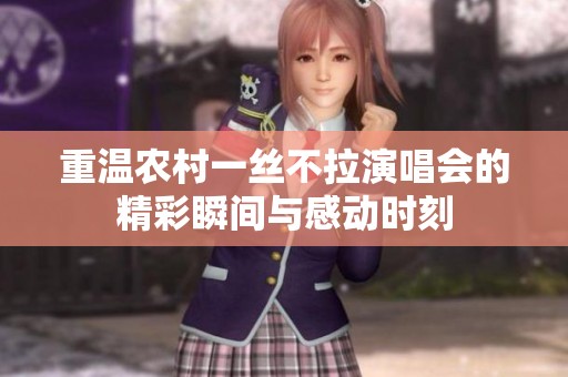 重温农村一丝不拉演唱会的精彩瞬间与感动时刻