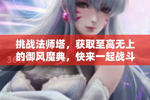 挑战法师塔，获取至高无上的御风魔典，快来一起战斗吧！