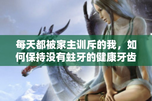 每天都被家主训斥的我，如何保持没有蛀牙的健康牙齿
