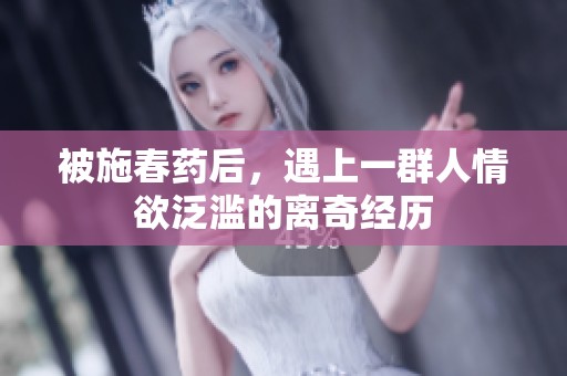 被施春药后，遇上一群人情欲泛滥的离奇经历
