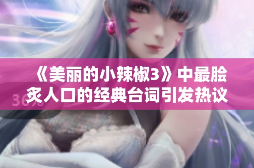 《美丽的小辣椒3》中最脍炙人口的经典台词引发热议