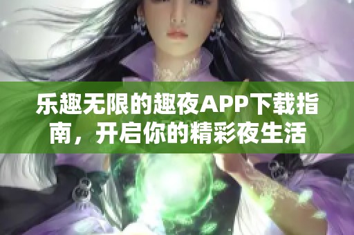 乐趣无限的趣夜APP下载指南，开启你的精彩夜生活